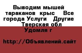 Выводим мышей ,тараканов, крыс. - Все города Услуги » Другие   . Тверская обл.,Удомля г.